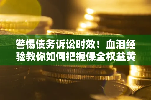 武汉警惕债务诉讼时效！血泪经验教你如何把握保全权益黄金期