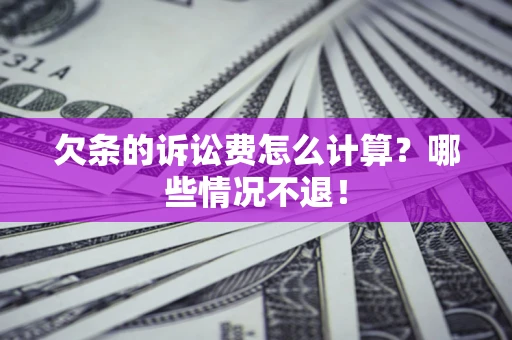 武汉欠条的诉讼费怎么计算?哪些情况不退! 武汉欠条的诉讼费怎么计算?哪些情况不退!