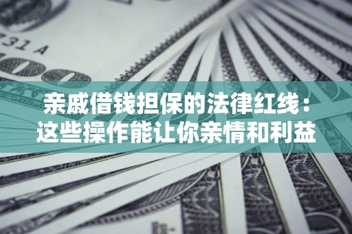 武汉亲戚借钱担保的法律红线：这些操作能让你亲情和利益两不误