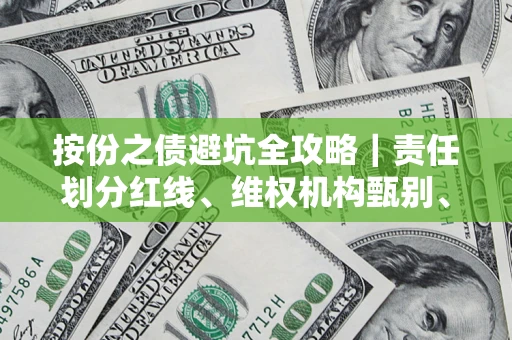 武汉按份之债避坑全攻略｜责任划分红线、维权机构甄别、纠纷处理全流程拆解