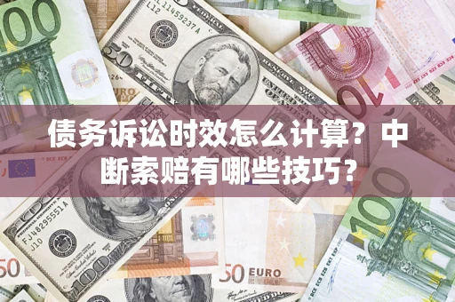 武汉债务诉讼时效怎么计算？中断索赔有哪些技巧？