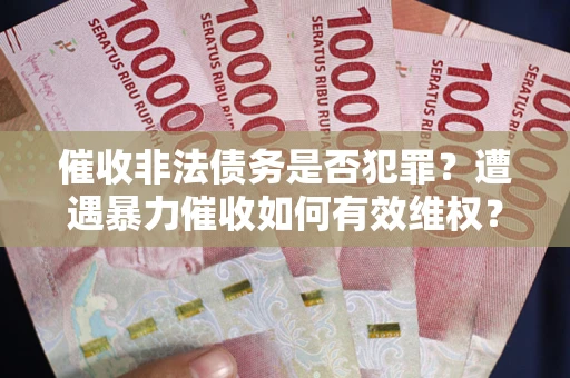 武汉催收非法债务是否犯罪?遭遇暴力催收如何有效维权? 武汉催收非法债务是否犯罪?遭遇暴力催收如何有效维权?
