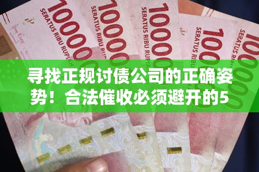 武汉寻找正规讨债公司的正确姿势！合法催收必须避开的5大雷区