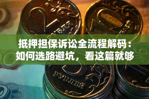 武汉抵押担保诉讼全流程解码：如何选路避坑，看这篇就够了