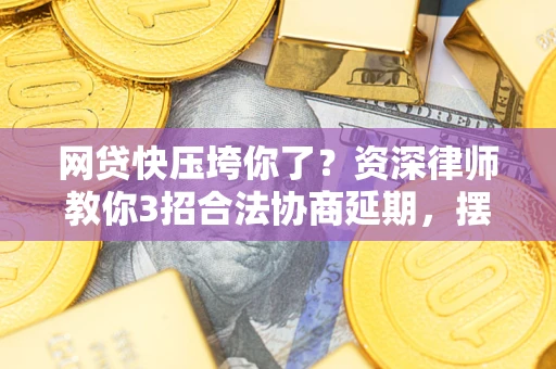 武汉网贷快压垮你了？资深律师教你3招合法协商延期，摆脱暴力催收！