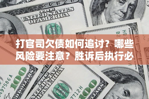 武汉打官司欠债如何追讨？哪些风险要注意？胜诉后执行必看！