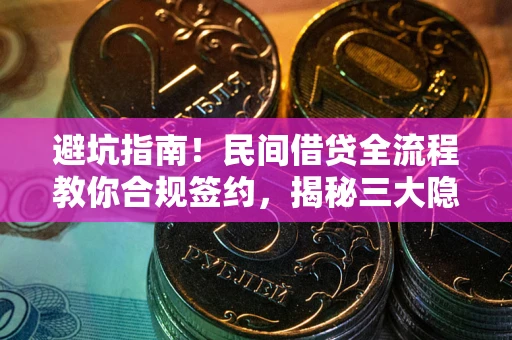 武汉避坑指南！民间借贷全流程教你合规签约，揭秘三大隐形陷阱
