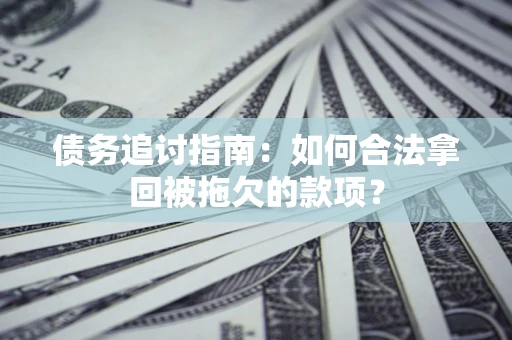 武汉债务追讨指南：如何合法拿回被拖欠的款项？