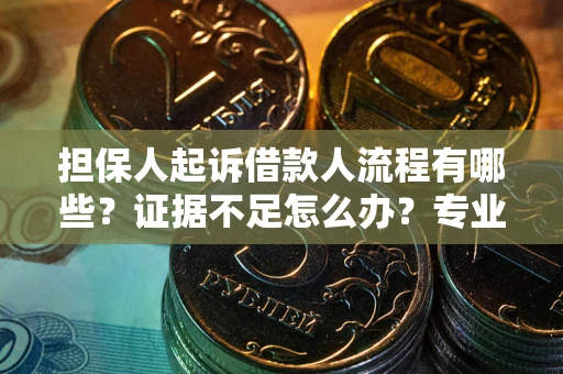 武汉担保人起诉借款人流程有哪些？证据不足怎么办？专业律师解答