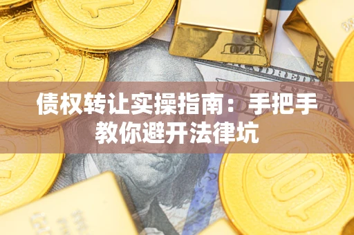 武汉债权转让实操指南：手把手教你避开法律坑