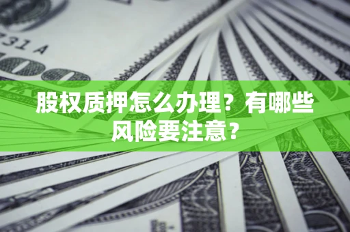 武汉股权质押怎么办理？有哪些风险要注意？