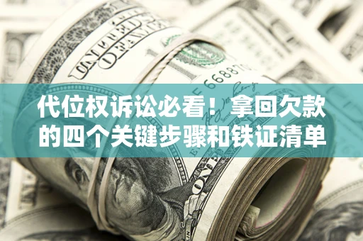 武汉代位权诉讼必看!拿回欠款的四个关键步骤和铁证清单 武汉代位权诉讼必看!拿回欠款的四个关键步骤和铁证清单
