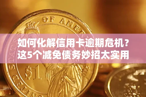武汉如何化解信用卡逾期危机？这5个减免债务妙招太实用