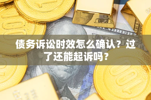 武汉债务诉讼时效怎么确认？过了还能起诉吗？