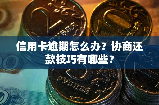 武汉信用卡逾期怎么办？协商还款技巧有哪些？