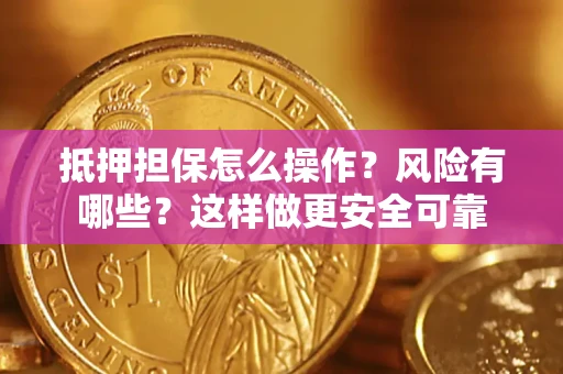 武汉抵押担保怎么操作？风险有哪些？这样做更安全可靠