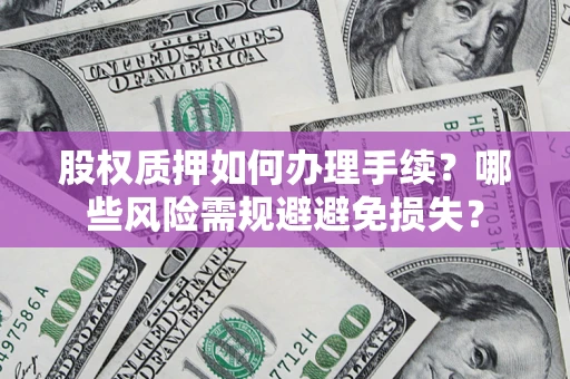 武汉股权质押如何办理手续？哪些风险需规避避免损失？