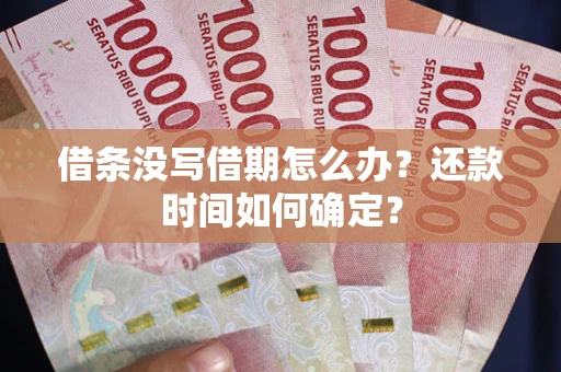 武汉借条没写借期怎么办？还款时间如何确定？