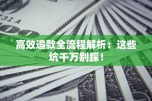 武汉高效追款全流程解析：这些坑千万别踩！
