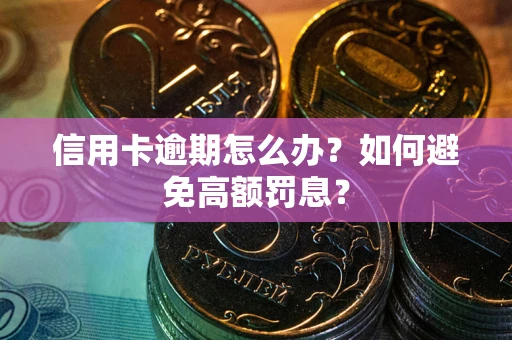 武汉信用卡逾期怎么办？如何避免高额罚息？