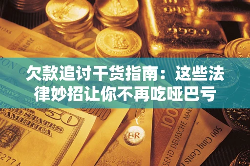 武汉欠款追讨干货指南：这些法律妙招让你不再吃哑巴亏