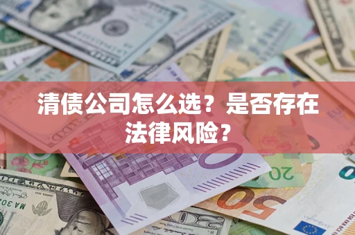 武汉清债公司怎么选？是否存在法律风险？