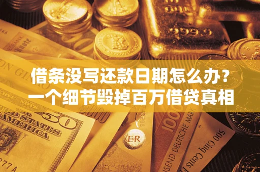 武汉借条没写还款日期怎么办？一个细节毁掉百万借贷真相