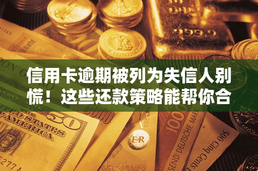 武汉信用卡逾期被列为失信人别慌！这些还款策略能帮你合法止损