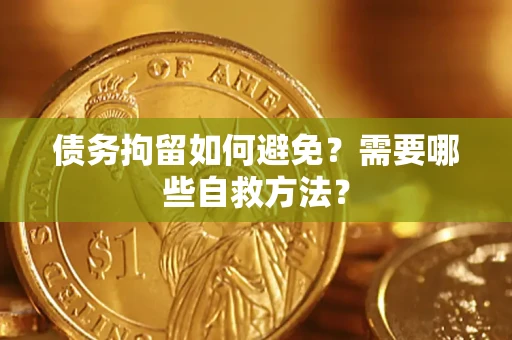 武汉债务拘留如何避免？需要哪些自救方法？