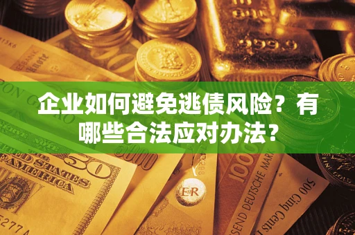 武汉企业如何避免逃债风险？有哪些合法应对办法？