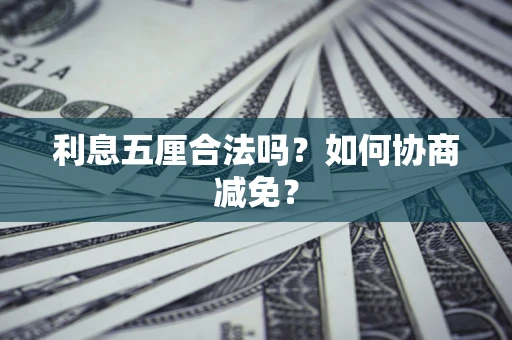 武汉利息五厘合法吗？如何协商减免？