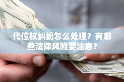 武汉代位权纠纷怎么处理？有哪些法律风险要注意？