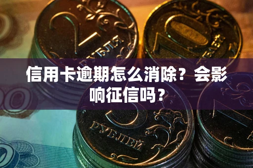 武汉信用卡逾期怎么消除？会影响征信吗？