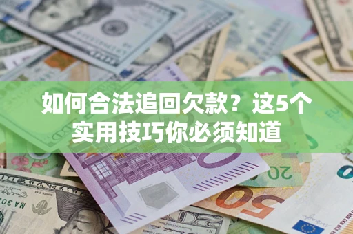 武汉如何合法追回欠款？这5个实用技巧你必须知道