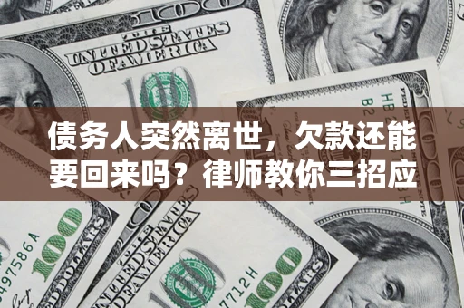 武汉债务人突然离世，欠款还能要回来吗？律师教你三招应对