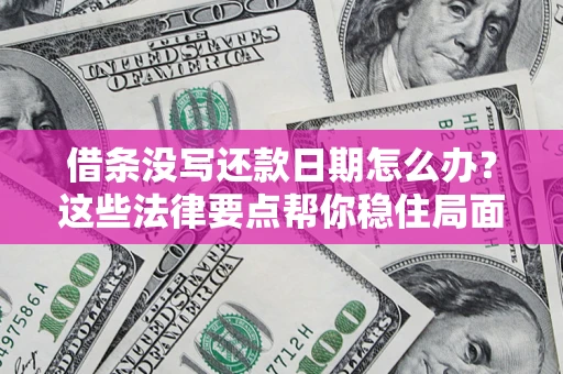 武汉借条没写还款日期怎么办？这些法律要点帮你稳住局面