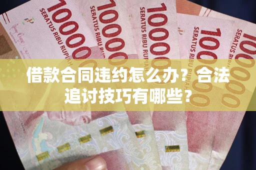 武汉借款合同违约怎么办？合法追讨技巧有哪些？