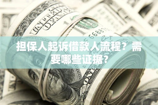 武汉担保人起诉借款人流程?需要哪些证据? 武汉担保人起诉借款人流程?需要哪些证据?