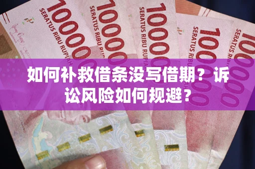 武汉如何补救借条没写借期？诉讼风险如何规避？