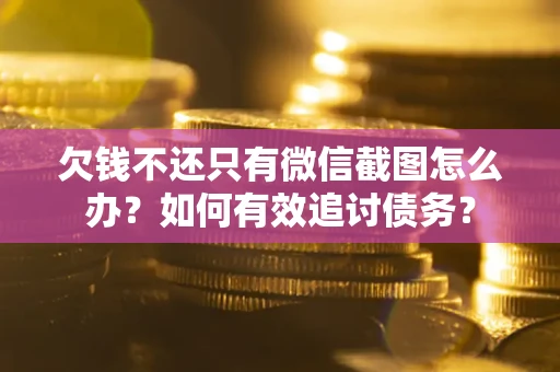武汉欠钱不还只有微信截图怎么办？如何有效追讨债务？