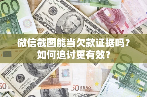 武汉微信截图能当欠款证据吗？如何追讨更有效？
