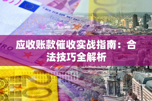 武汉应收账款催收实战指南：合法技巧全解析