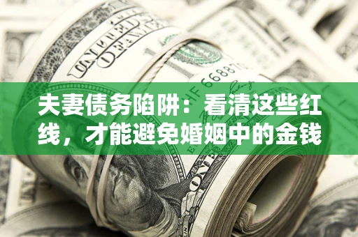 武汉夫妻债务陷阱：看清这些红线，才能避免婚姻中的金钱危机