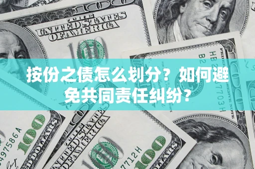 武汉按份之债怎么划分？如何避免共同责任纠纷？