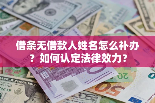 武汉借条无借款人姓名怎么补办？如何认定法律效力？