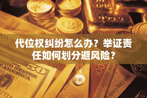 武汉代位权纠纷怎么办？举证责任如何划分避风险？