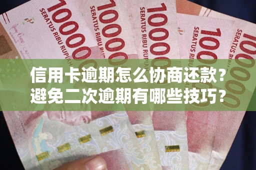 武汉信用卡逾期怎么协商还款？避免二次逾期有哪些技巧？