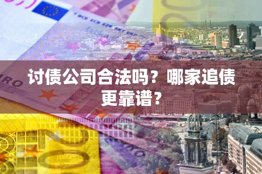 武汉讨债公司合法吗？哪家追债更靠谱？