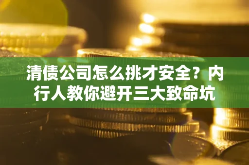武汉清债公司怎么挑才安全?内行人教你避开三大致命坑 武汉清债公司怎么挑才安全?内行人教你避开三大致命坑