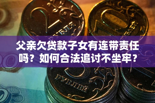 武汉父亲欠贷款子女有连带责任吗？如何合法追讨不坐牢？